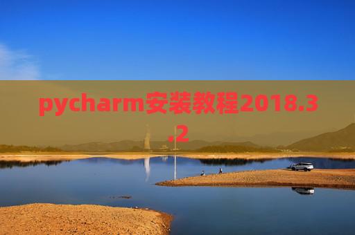 pycharm安装教程2018.3.2 pycharm安装教程2018.3.2